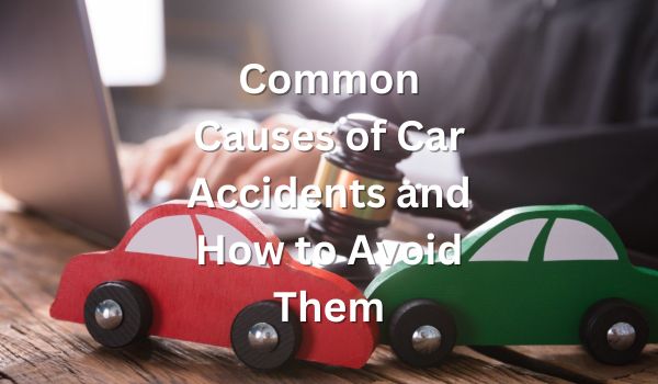 Common Causes of Car Accidents and How to Avoid Them